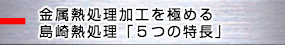 金属熱処理加工を極める島崎熱処理５つの特長